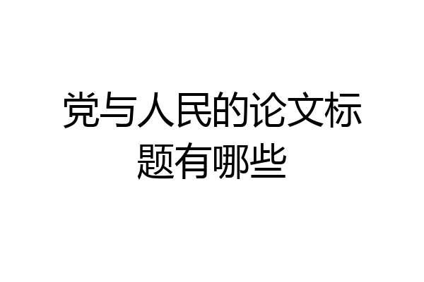 党与人民的论文标题有哪些