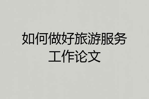 如何做好旅游服务工作论文