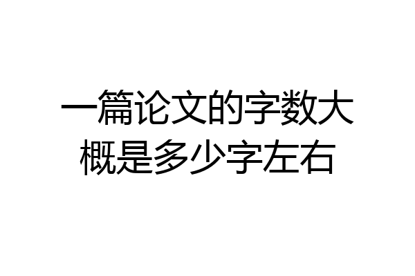 一篇论文的字数大概是多少字左右