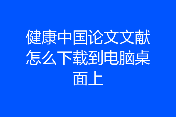 健康中国论文文献怎么下载到电脑桌面上