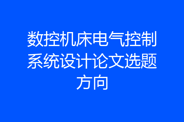 数控机床电气控制系统设计论文选题方向