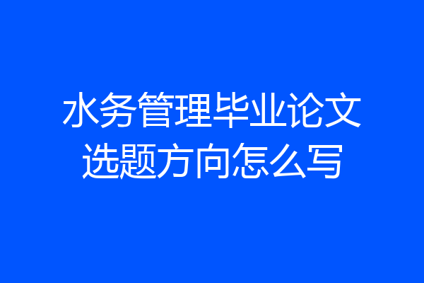 水务管理毕业论文选题方向怎么写