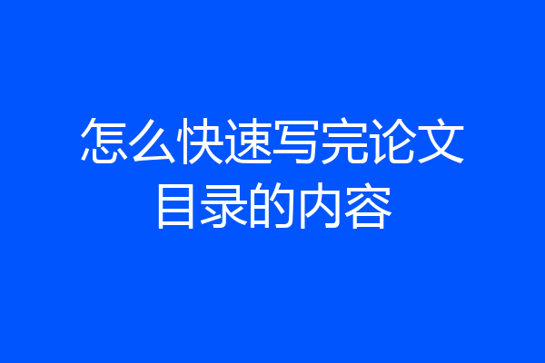 怎么快速写完论文目录的内容