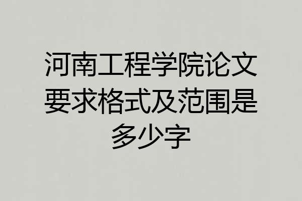 河南工程学院论文要求格式及范围是多少字