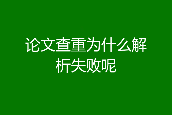 论文查重为什么解析失败呢