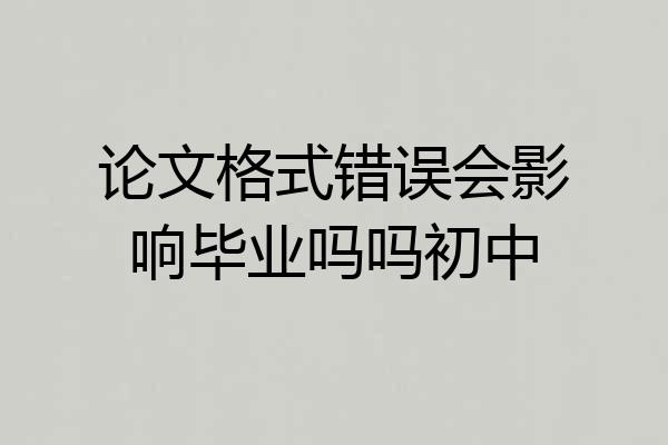 论文格式错误会影响毕业吗吗初中