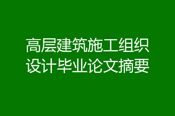 高层建筑施工组织设计毕业论文摘要