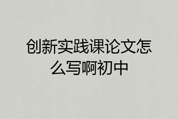 创新实践课论文怎么写啊初中
