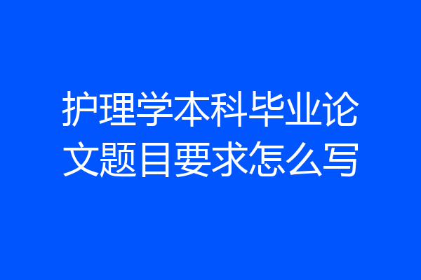 护理学本科毕业论文题目要求怎么写
