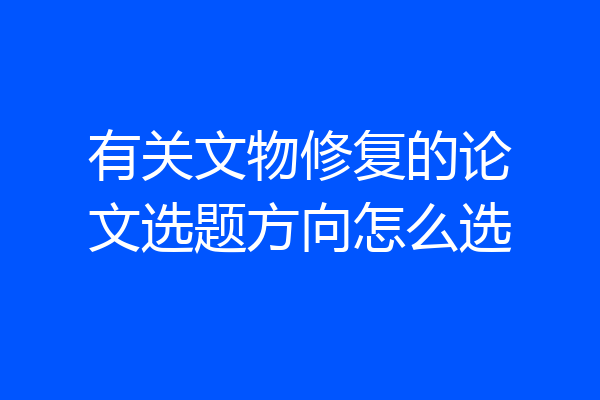 有关文物修复的论文选题方向怎么选