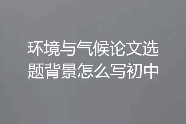 环境与气候论文选题背景怎么写初中