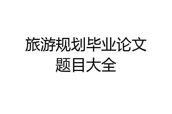 旅游规划毕业论文题目大全