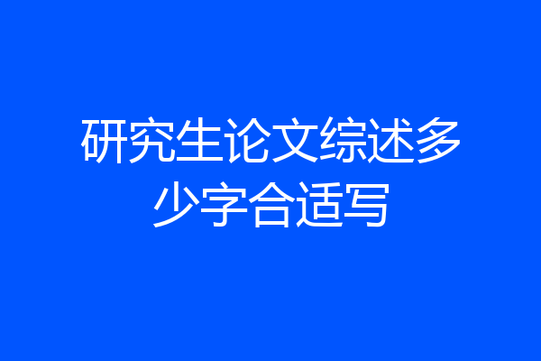 研究生论文综述多少字合适写