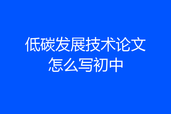 低碳发展技术论文怎么写初中