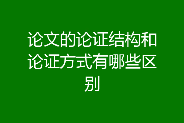 论文的论证结构和论证方式有哪些区别