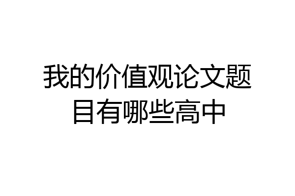 我的价值观论文题目有哪些高中