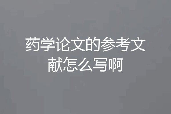药学论文的参考文献怎么写啊
