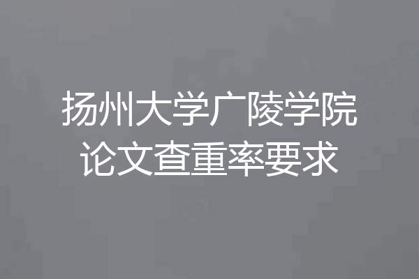 扬州大学广陵学院论文查重率要求