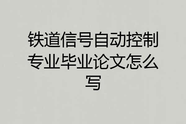 铁道信号自动控制专业毕业论文怎么写