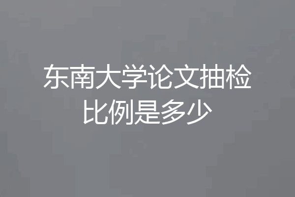 东南大学论文抽检比例是多少