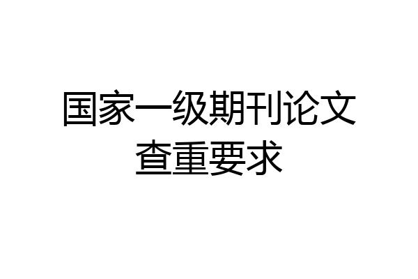 国家一级期刊论文查重要求