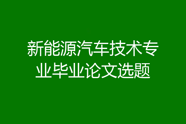 新能源汽车技术专业毕业论文选题