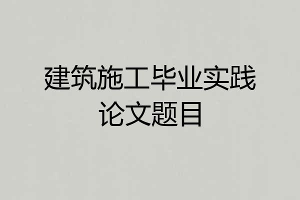 建筑施工毕业实践论文题目