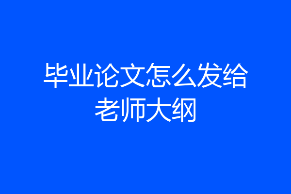 毕业论文怎么发给老师大纲