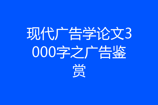 现代广告学论文3000字之广告鉴赏