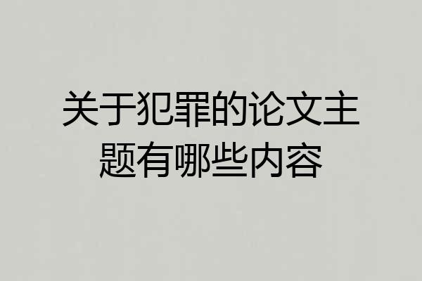 关于犯罪的论文主题有哪些内容