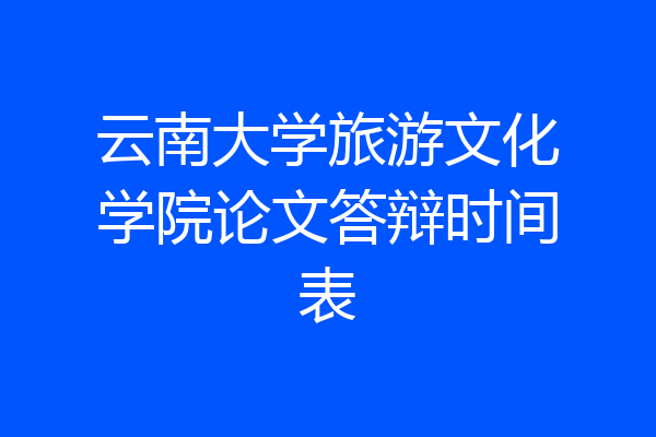 云南大学旅游文化学院论文答辩时间表