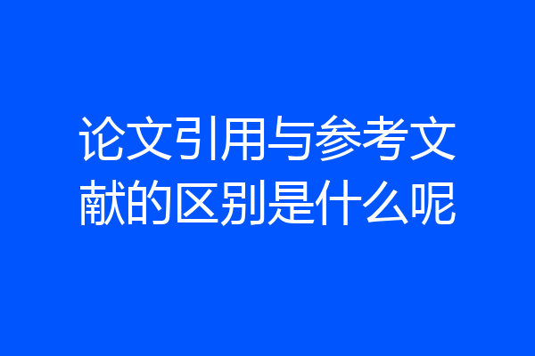 论文引用与参考文献的区别是什么呢