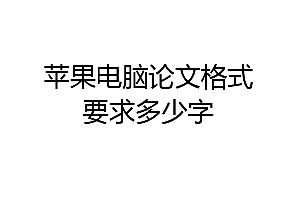 苹果电脑论文格式要求多少字