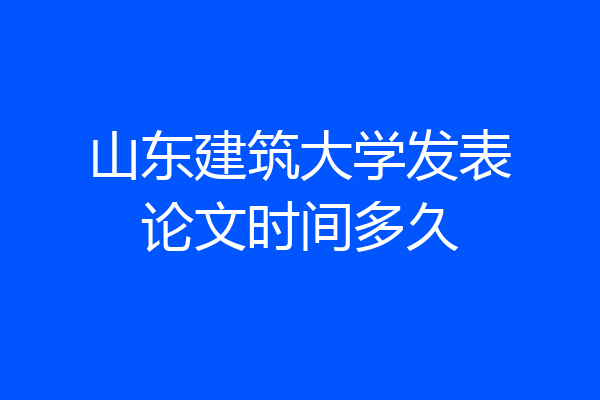 山东建筑大学发表论文时间多久