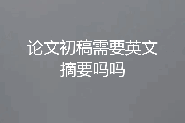 论文初稿需要英文摘要吗吗