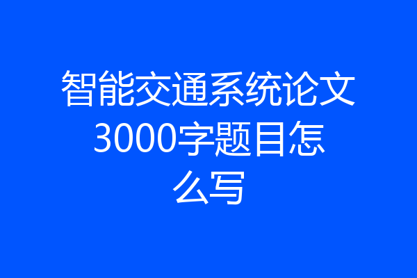 智能交通系统论文3000字题目怎么写