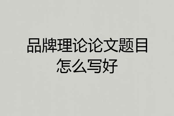 品牌理论论文题目怎么写好