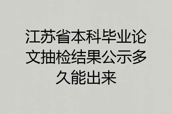 江苏省本科毕业论文抽检结果公示多久能出来