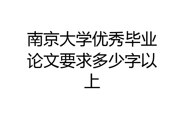 南京大学优秀毕业论文要求多少字以上