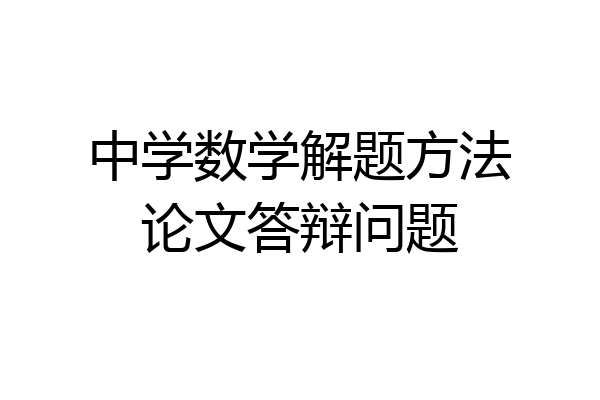 中学数学解题方法论文答辩问题