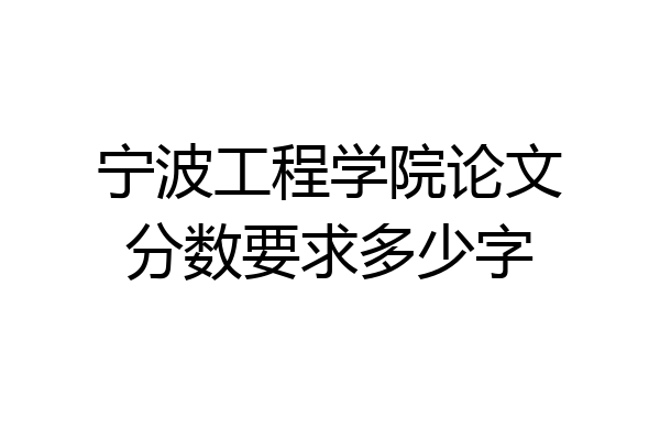 宁波工程学院论文分数要求多少字