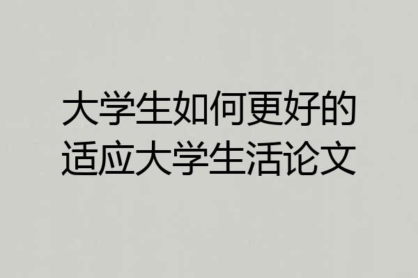大学生如何更好的适应大学生活论文