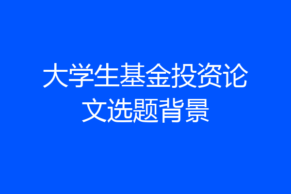 大学生基金投资论文选题背景
