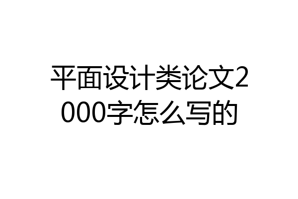 平面设计类论文2000字怎么写的