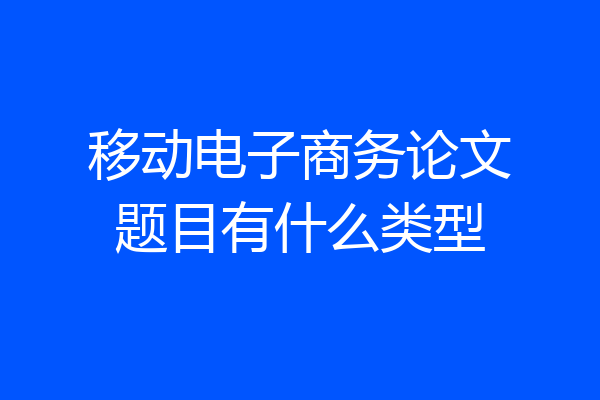 移动电子商务论文题目有什么类型
