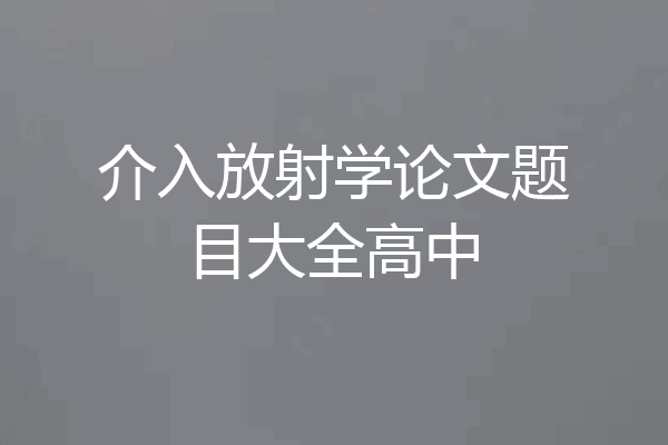 介入放射学论文题目大全高中