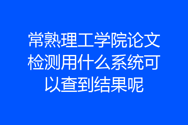 常熟理工学院论文检测用什么系统可以查到结果呢