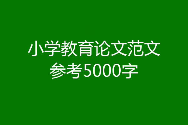 小学教育论文范文参考5000字