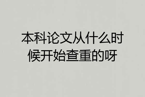 本科论文从什么时候开始查重的呀