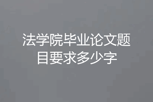 法学院毕业论文题目要求多少字